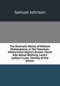 The Dramatic Works of William Shakespeare, in Ten Volumes: Midsummer Night's Dream. Much Ado About Nothing. Love's Labour's Lost. Taming of the Shrew