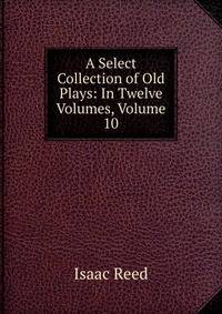 A Select Collection of Old Plays: In Twelve Volumes, Volume 10