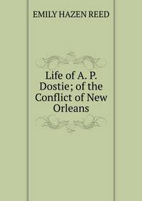 Life of A. P. Dostie; of the Conflict of New Orleans