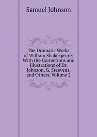 The Dramatic Works of William Shakespeare: With the Corrections and Illustrations of Dr. Johnson, G. Steevens, and Others, Volume 2