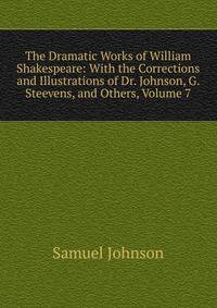The Dramatic Works of William Shakespeare: With the Corrections and Illustrations of Dr. Johnson, G. Steevens, and Others, Volume 7