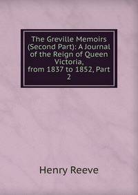 The Greville Memoirs (Second Part): A Journal of the Reign of Queen Victoria, from 1837 to 1852, Part 2