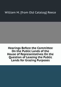 Hearings Before the Committee On the Public Lands of the House of Representatives On the Question of Leasing the Public Lands for Grazing Purposes