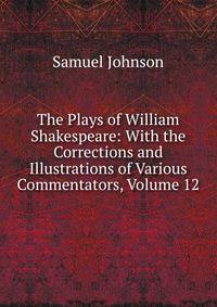The Plays of William Shakespeare: With the Corrections and Illustrations of Various Commentators, Volume 12