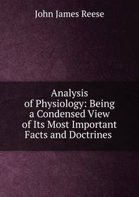 Analysis of Physiology: Being a Condensed View of Its Most Important Facts and Doctrines .