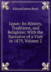 Japan: Its History, Traditions, and Religions: With the Narrative of a Visit in 1879, Volume 2