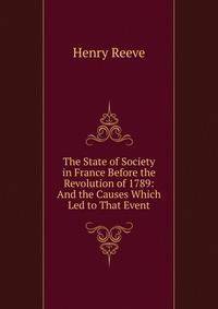 The State of Society in France Before the Revolution of 1789: And the Causes Which Led to That Event