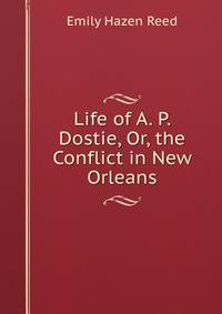 Life of A. P. Dostie, Or, the Conflict in New Orleans
