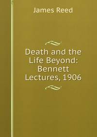 Death and the Life Beyond: Bennett Lectures, 1906