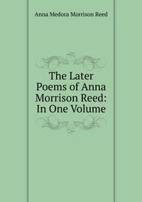 The Later Poems of Anna Morrison Reed: In One Volume