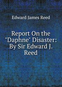 Report On the "Daphne" Disaster: By Sir Edward J. Reed