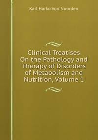 Clinical Treatises On the Pathology and Therapy of Disorders of Metabolism and Nutrition, Volume 1