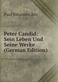 Peter Candid: Sein Leben Und Seine Werke (German Edition)