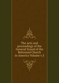 The Acts and proceedings of the General Synod of the Reformed Church in America Volume v.5