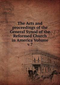 The Acts and proceedings of the General Synod of the Reformed Church in America Volume v.7