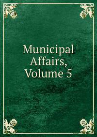 Municipal Affairs, Volume 5
