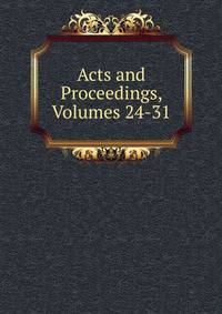Acts and Proceedings, Volumes 24-31