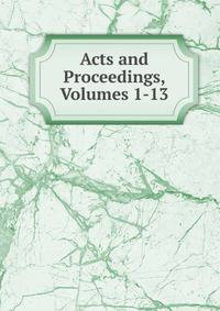 Acts and Proceedings, Volumes 1-13