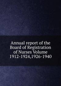 Annual report of the Board of Registration of Nurses Volume 1912-1924,1926-1940