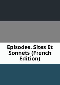 Episodes. Sites Et Sonnets (French Edition)