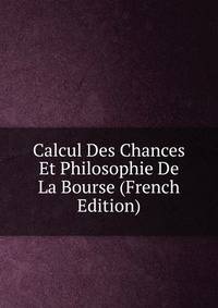 Calcul Des Chances Et Philosophie De La Bourse (French Edition)