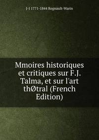 Mmoires historiques et critiques sur F.J. Talma, et sur l'art th?tral (French Edition)