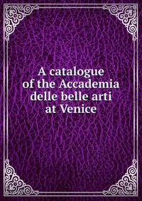 A catalogue of the Accademia delle belle arti at Venice