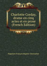 Charlotte Corday, drame en cinq actes et en prose (French Edition)
