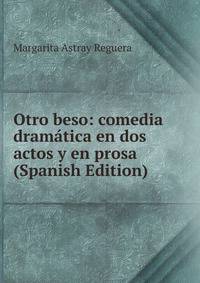 Otro beso: comedia dramatica en dos actos y en prosa (Spanish Edition)