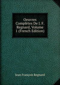 Oeuvres Completes De J. F. Regnard, Volume 1 (French Edition)
