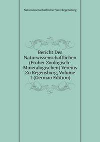 Bericht Des Naturwissenschaftlichen (Fruher Zoologisch-Mineralogischen) Vereins Zu Regensburg, Volume 1 (German Edition)