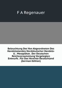 Beleuchtung Des Von Abgeordneten Des Handelsstandes Norddeutscher Handels- U. . Messplatze . Der Deutschen Reichsversammlung Vorgelegten Entwurfs . Fur Das Vereinte Deutschland (German Edition)