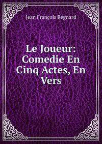 Le Joueur: Comedie En Cinq Actes, En Vers