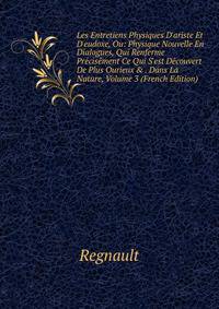 Les Entretiens Physiques D'ariste Et D'eudoxe, Ou: Physique Nouvelle En Dialogues, Qui Renferme Pr?cis?ment Ce Qui S'est D?couvert De Plus Ourieux &amp; . Dans La Nature, Volume 3 (French Edition)