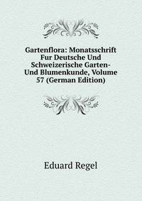 Gartenflora: Monatsschrift Fur Deutsche Und Schweizerische Garten- Und Blumenkunde, Volume 57 (German Edition)