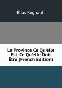 La Province Ce Qu'elle Est, Ce Qu'elle Doit ?tre (French Edition)