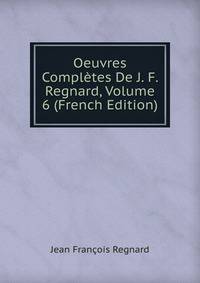 Oeuvres Completes De J. F. Regnard, Volume 6 (French Edition)