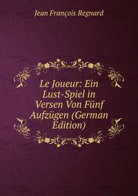 Le Joueur: Ein Lust-Spiel in Versen Von Funf Aufzugen (German Edition)