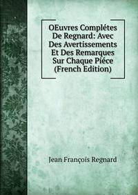 OEuvres Completes De Regnard: Avec Des Avertissements Et Des Remarques Sur Chaque Piece (French Edition)
