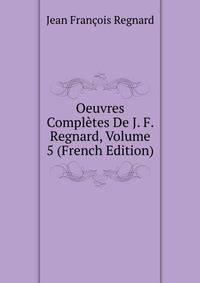 Oeuvres Completes De J. F. Regnard, Volume 5 (French Edition)