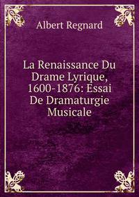 La Renaissance Du Drame Lyrique, 1600-1876: Essai De Dramaturgie Musicale
