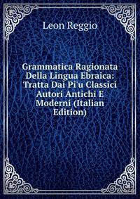 Grammatica Ragionata Della Lingua Ebraica: Tratta Dai Pi'u Classici Autori Antichi E Moderni (Italian Edition)