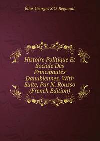Histoire Politique Et Sociale Des Principautes Danubiennes. With Suite, Par N. Rousso (French Edition)