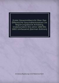Erster Gesammtbericht Uber Das Offentliche Gesundheitswesen Im Regierungsbezirk Arnsberg, Insbesondere Die Jahre 1880 Bis 1882 Umfassend (German Edition)
