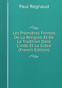 Les Premi?res Formes De La Religion Et De La Tradition Dans L'inde Et La Gr?ce (French Edition)