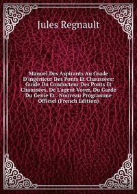 Manuel Des Aspirants Au Grade D'ing?nieur Des Ponts Et Chauss?es: Guide Du Conducteur Des Ponts Et Chauss?es, De L'agent Voyer, Du Garde Du Genie Et . Nouveau Programme Officiel (French Edition)