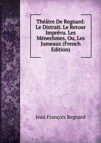Theatre De Regnard: Le Distrait. Le Retour Imprevu. Les Menechmes, Ou, Les Jumeaux (French Edition)