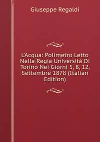 L'Acqua: Polimetro Letto Nella Regia Universit? Di Torino Nei Giorni 5, 8, 12, Settembre 1878 (Italian Edition)