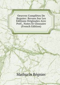 Oeuvres Completes De Regnier: Revues Sur Les Editions Originales Avec Pref., Notes Et Glossaire (French Edition)