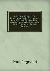 Principes G?n?raux De Linguistique Indo-Europ?enne, Pub. ? L'Usage Des Candidats Aux Agr?gations De Philosphie Et De Grammaire (French Edition)